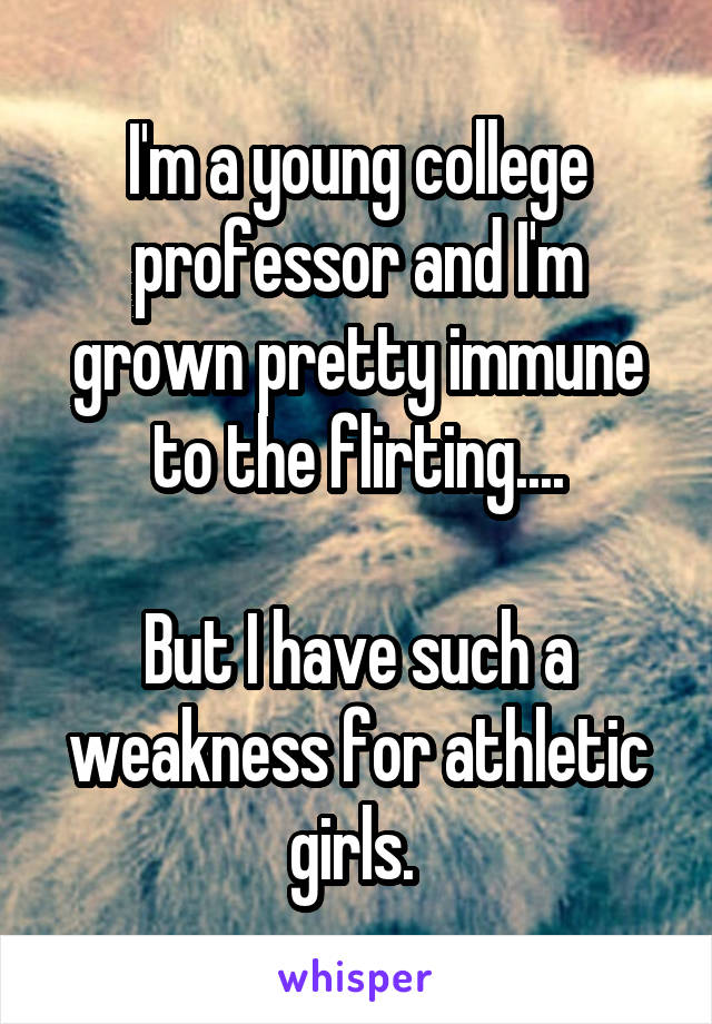 I'm a young college professor and I'm grown pretty immune to the flirting....

But I have such a weakness for athletic girls. 