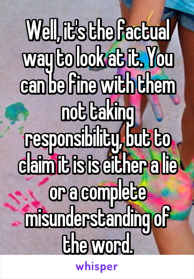 Well, it's the factual way to look at it. You can be fine with them not taking responsibility, but to claim it is is either a lie or a complete misunderstanding of the word.