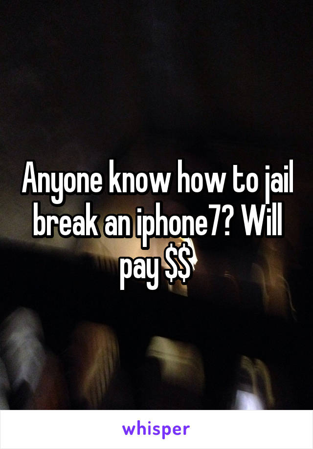 Anyone know how to jail break an iphone7? Will pay $$ 