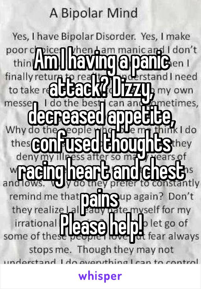 Am I having a panic attack? Dizzy, decreased appetite, confused thoughts racing heart and chest pains 
Please help!