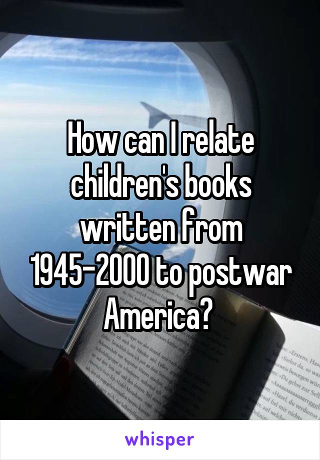 How can I relate children's books written from 1945-2000 to postwar America? 