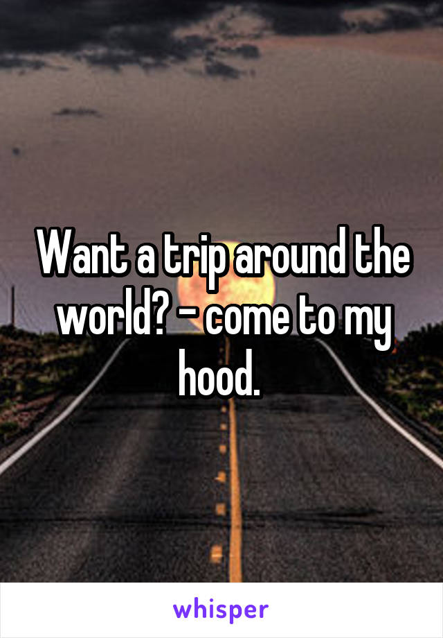 Want a trip around the world? - come to my hood. 