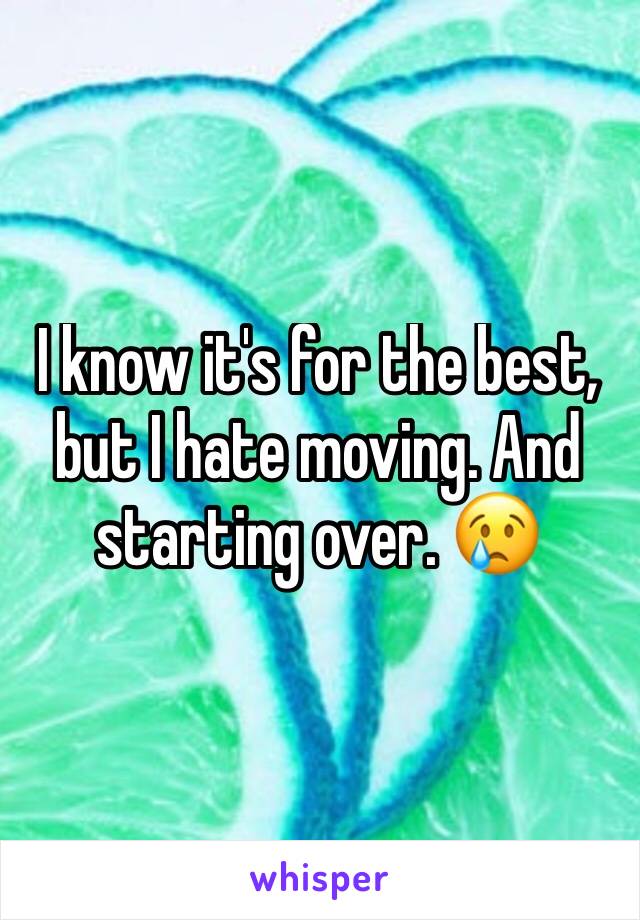 I know it's for the best, but I hate moving. And starting over. 😢