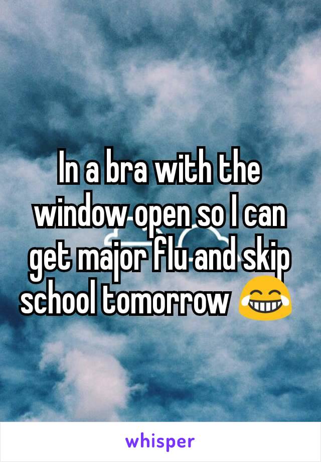 In a bra with the window open so I can get major flu and skip school tomorrow 😂 