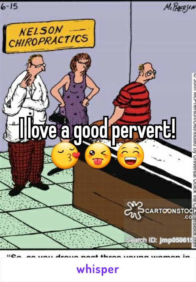 I love a good pervert!😚😜😁