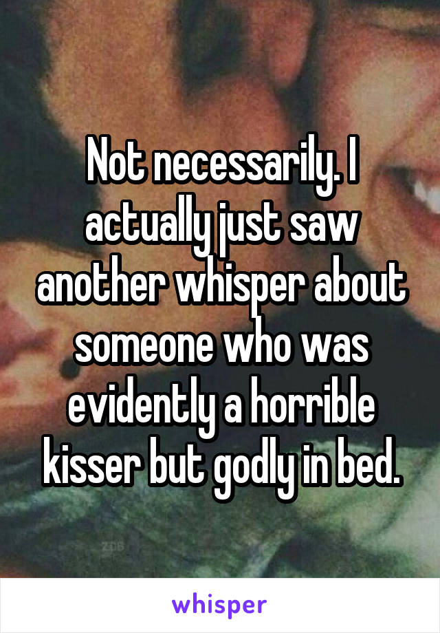 Not necessarily. I actually just saw another whisper about someone who was evidently a horrible kisser but godly in bed.