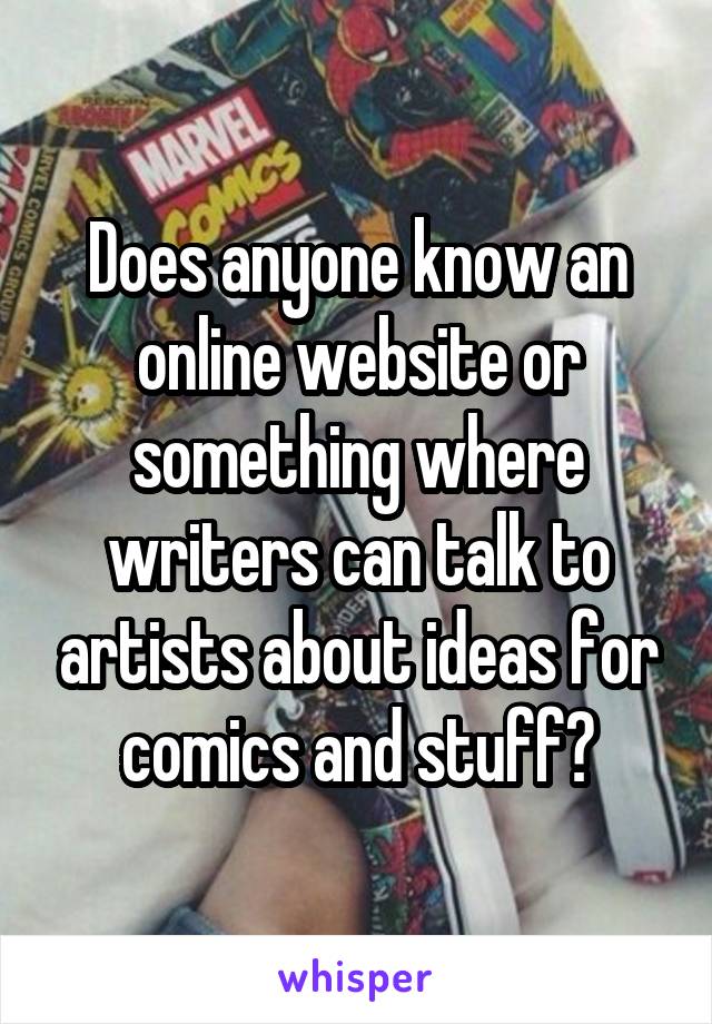 Does anyone know an online website or something where writers can talk to artists about ideas for comics and stuff?