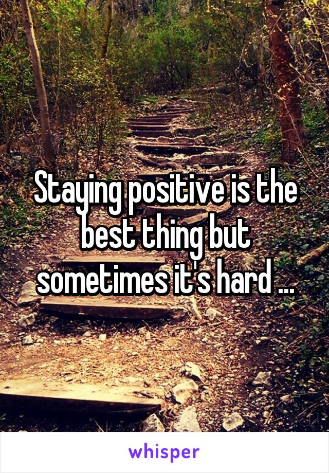 Staying positive is the best thing but sometimes it's hard ...