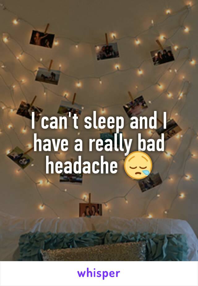 I can't sleep and I have a really bad headache 😪