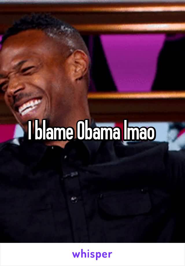 I blame Obama lmao 