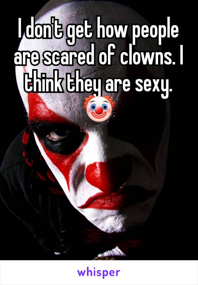 I don't get how people are scared of clowns. I think they are sexy. 🤡