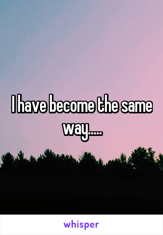 I have become the same way.....