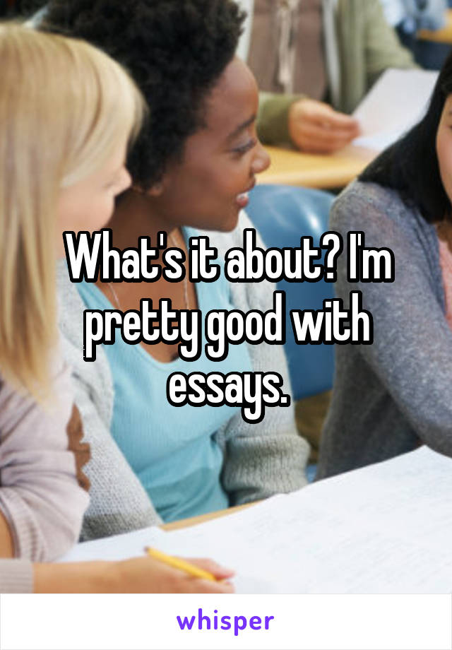 What's it about? I'm pretty good with essays.