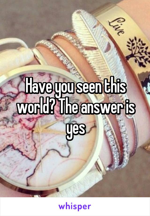 Have you seen this world? The answer is yes