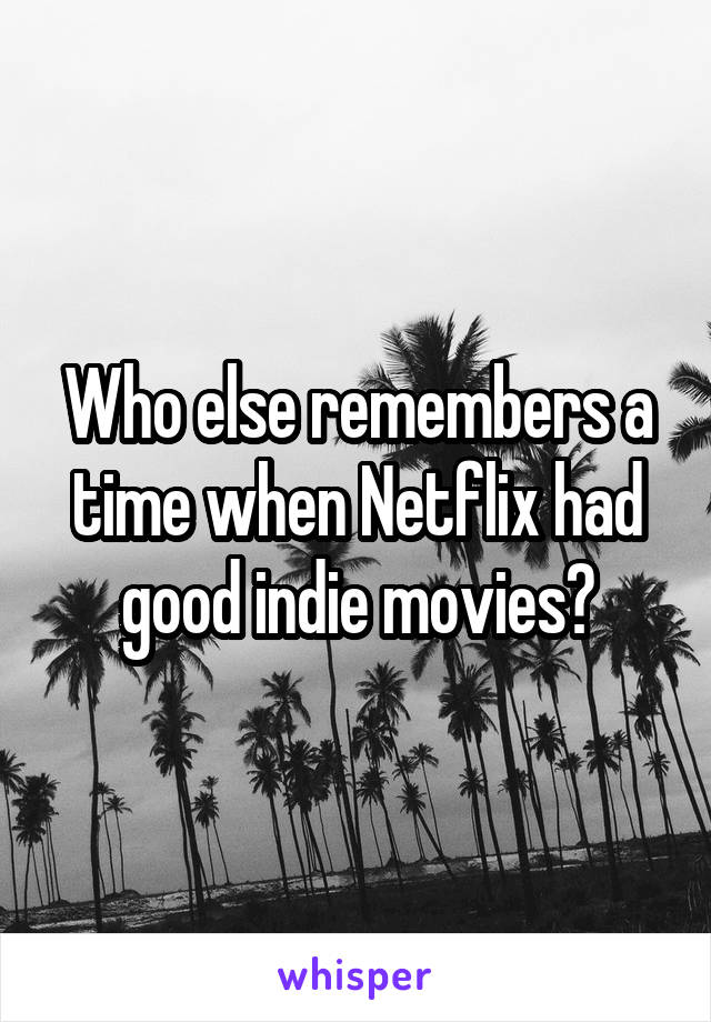 Who else remembers a time when Netflix had good indie movies?