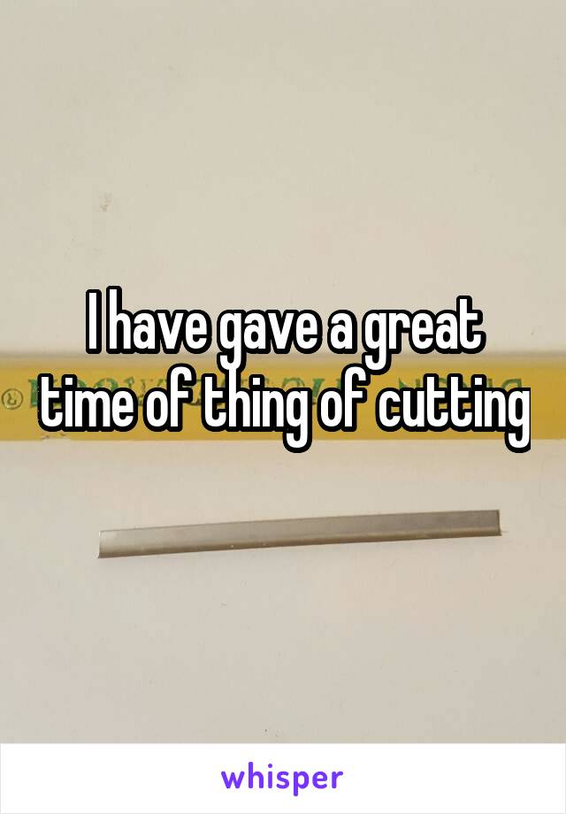 I have gave a great time of thing of cutting 