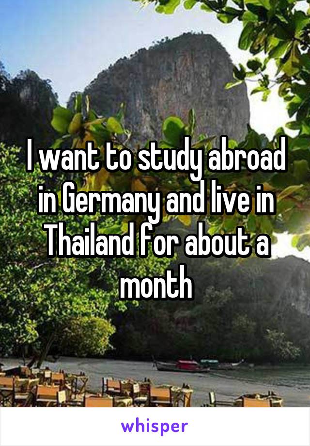I want to study abroad in Germany and live in Thailand for about a month