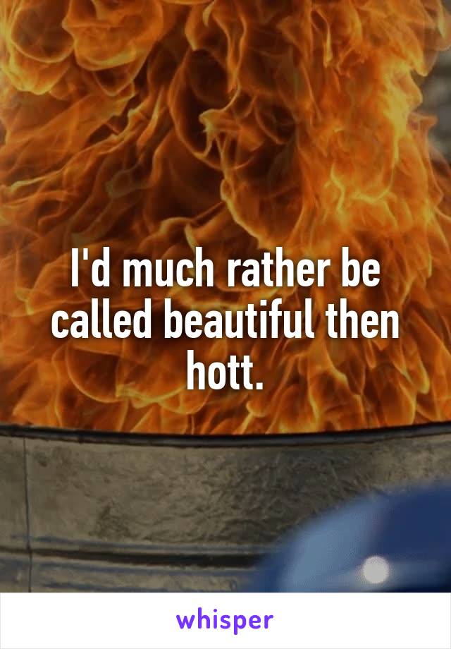 I'd much rather be called beautiful then hott.