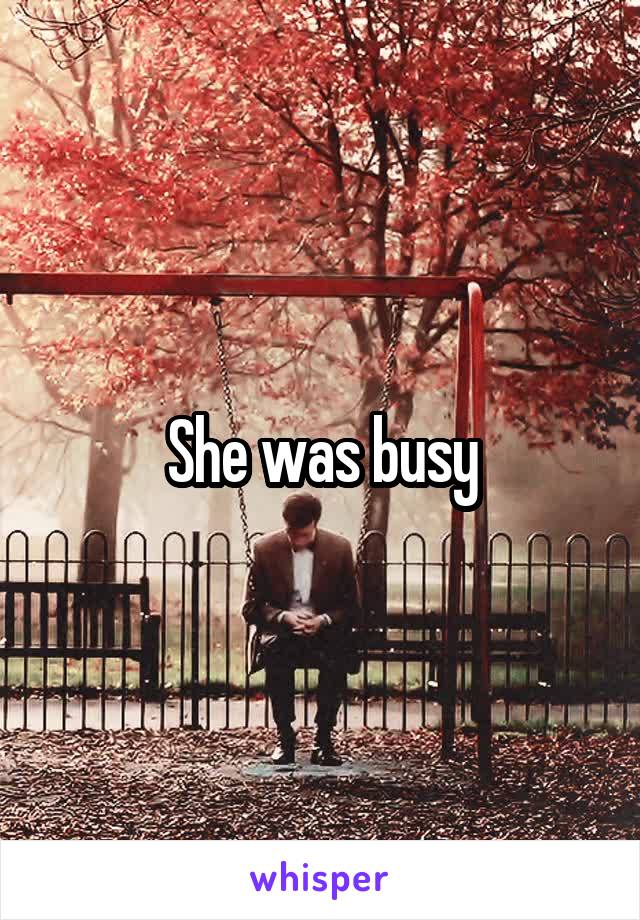 She was busy