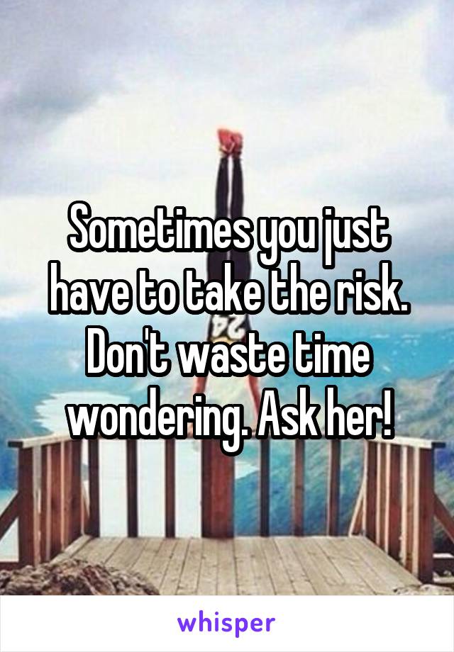 Sometimes you just have to take the risk. Don't waste time wondering. Ask her!
