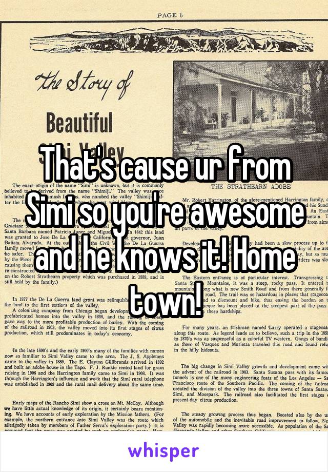 That's cause ur from Simi so you're awesome and he knows it! Home town!