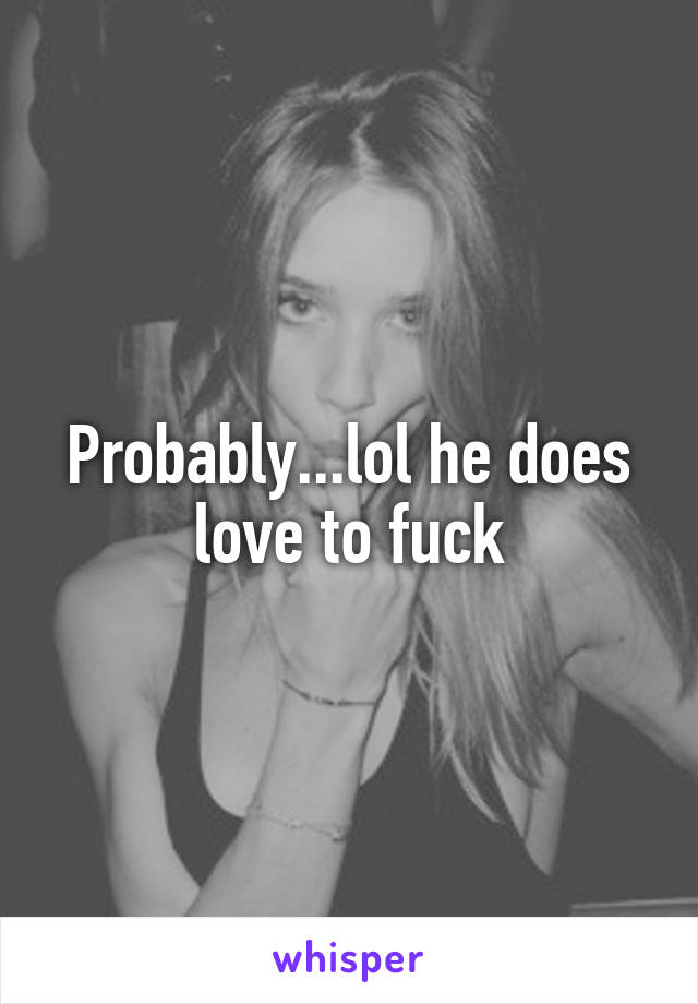 Probably...lol he does love to fuck