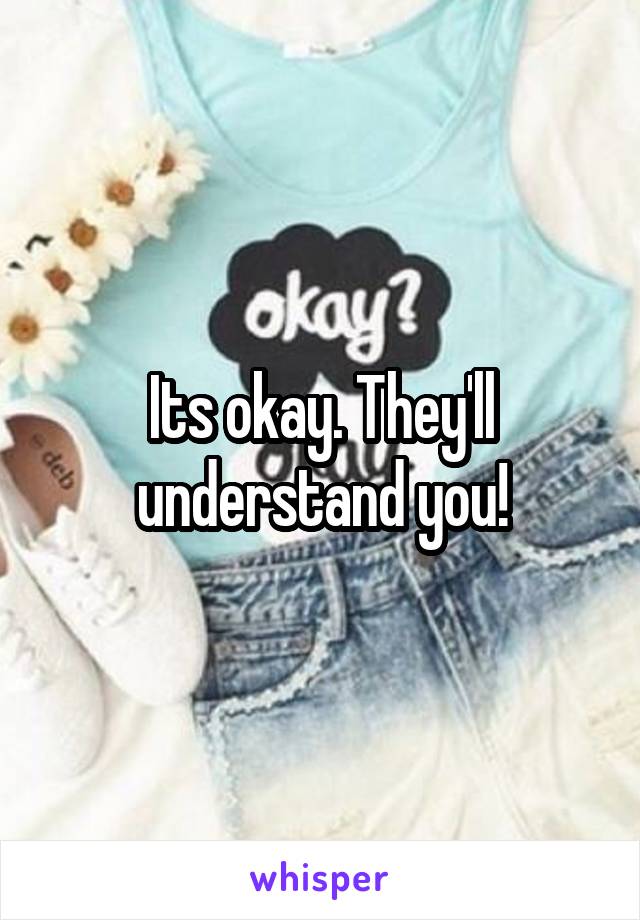 Its okay. They'll understand you!