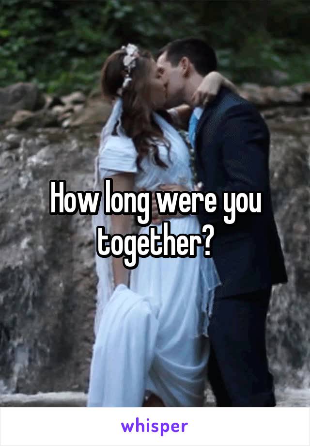 How long were you together?