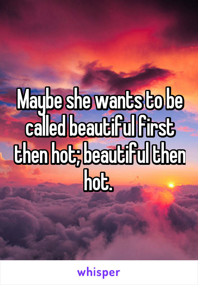 Maybe she wants to be called beautiful first then hot; beautiful then hot. 