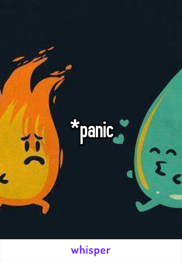 *panic