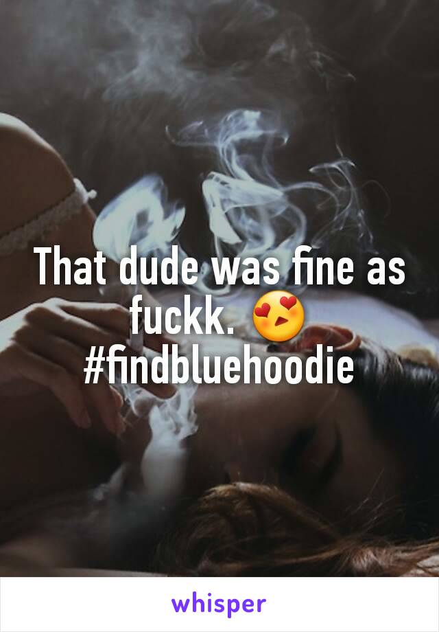 That dude was fine as fuckk. 😍 #findbluehoodie