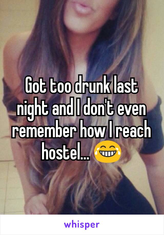 Got too drunk last night and I don't even remember how I reach hostel... 😂