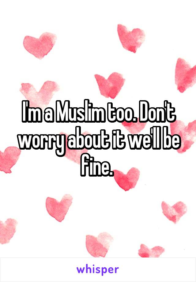 I'm a Muslim too. Don't worry about it we'll be fine. 