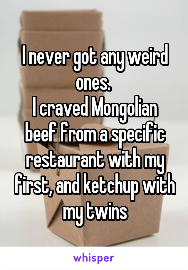 I never got any weird ones. 
I craved Mongolian beef from a specific restaurant with my first, and ketchup with my twins