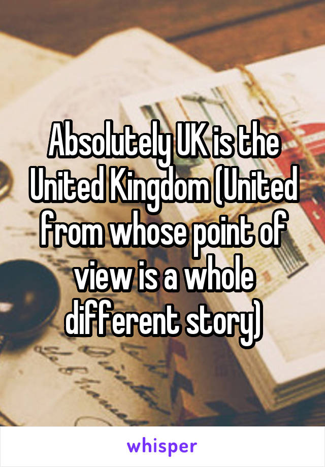 Absolutely UK is the United Kingdom (United from whose point of view is a whole different story)