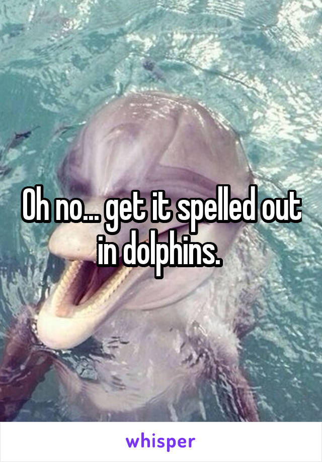 Oh no... get it spelled out in dolphins. 