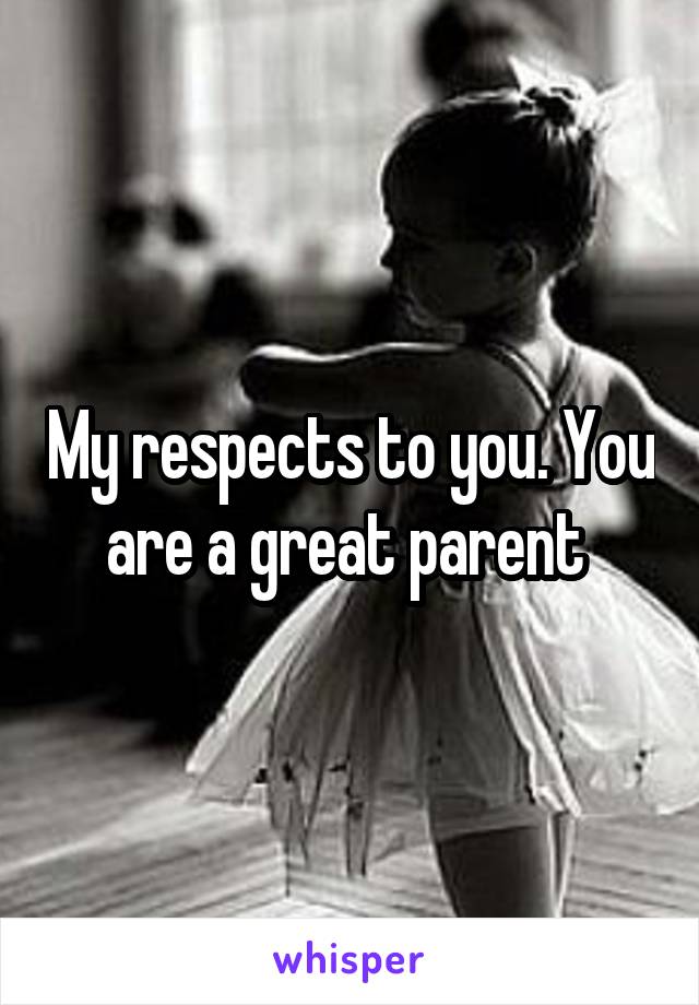 My respects to you. You are a great parent 