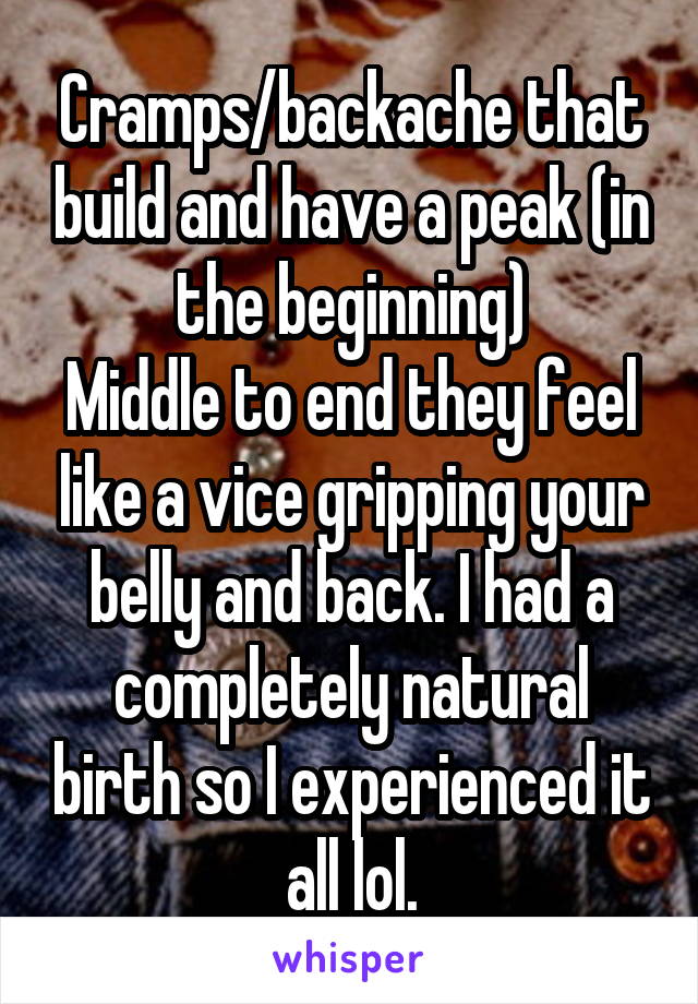Cramps/backache that build and have a peak (in the beginning)
Middle to end they feel like a vice gripping your belly and back. I had a completely natural birth so I experienced it all lol.