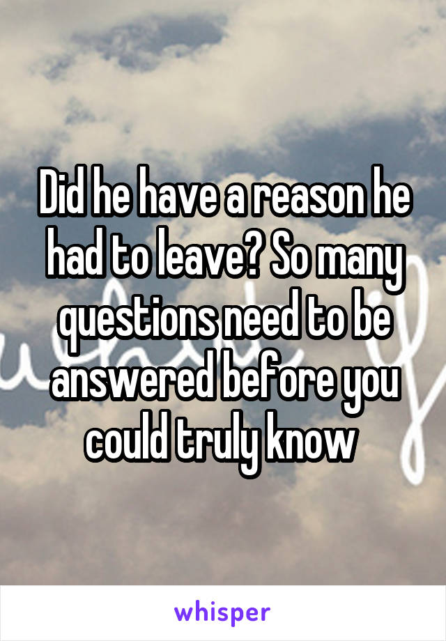 Did he have a reason he had to leave? So many questions need to be answered before you could truly know 