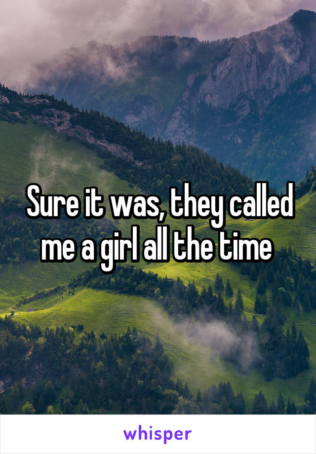 Sure it was, they called me a girl all the time 