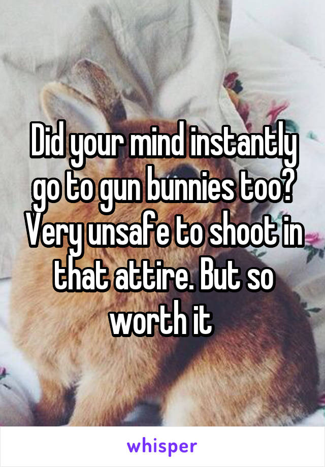 Did your mind instantly go to gun bunnies too? Very unsafe to shoot in that attire. But so worth it 