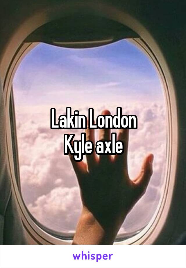 Lakin London
Kyle axle