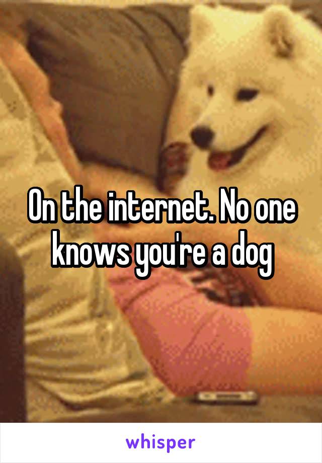 On the internet. No one knows you're a dog