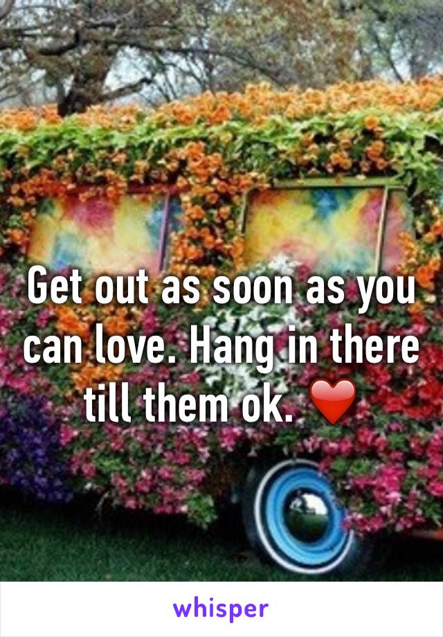 Get out as soon as you can love. Hang in there till them ok. ❤️