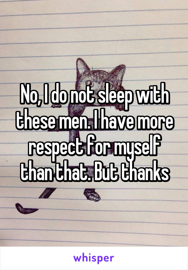 No, I do not sleep with these men. I have more respect for myself than that. But thanks