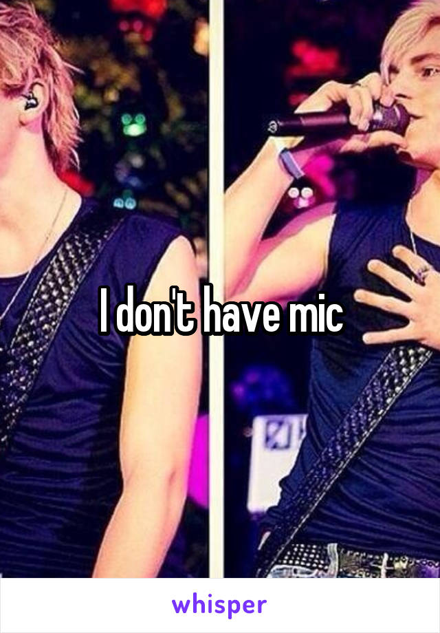 I don't have mic