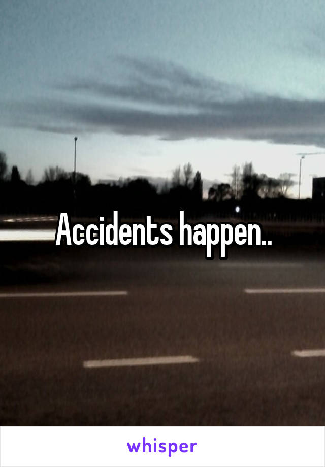 Accidents happen..