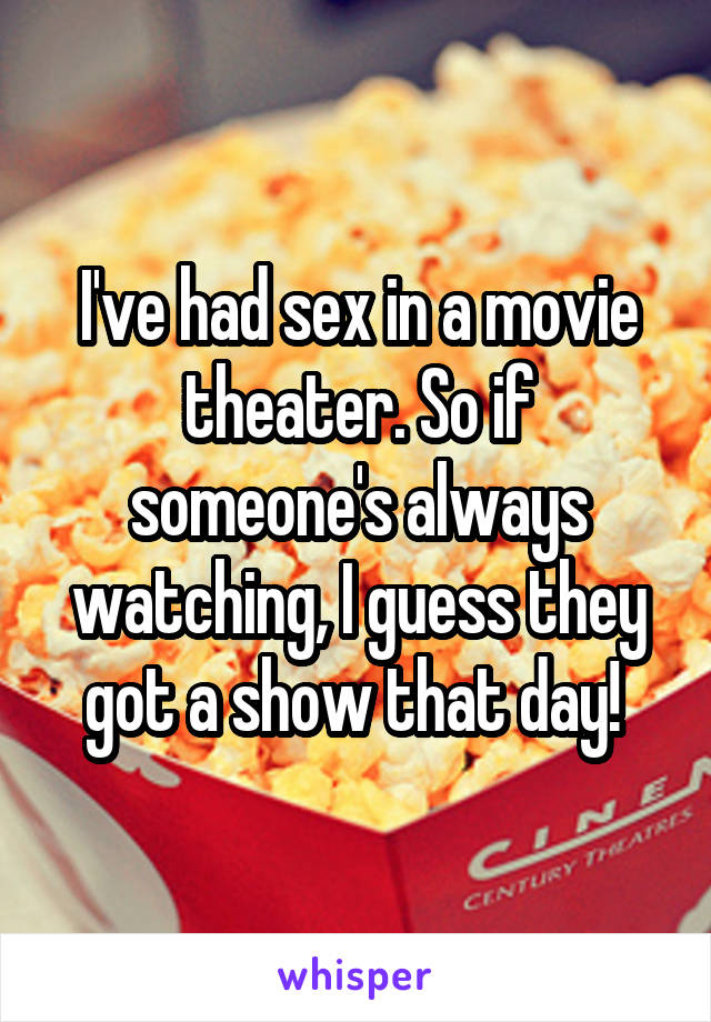 I've had sex in a movie theater. So if someone's always watching, I guess they got a show that day! 