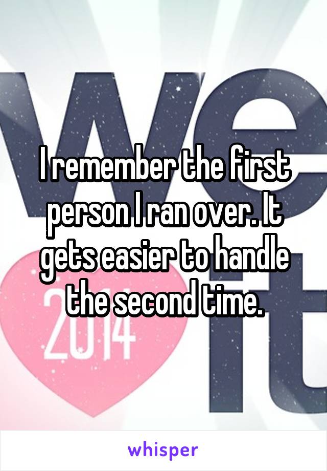 I remember the first person I ran over. It gets easier to handle the second time.