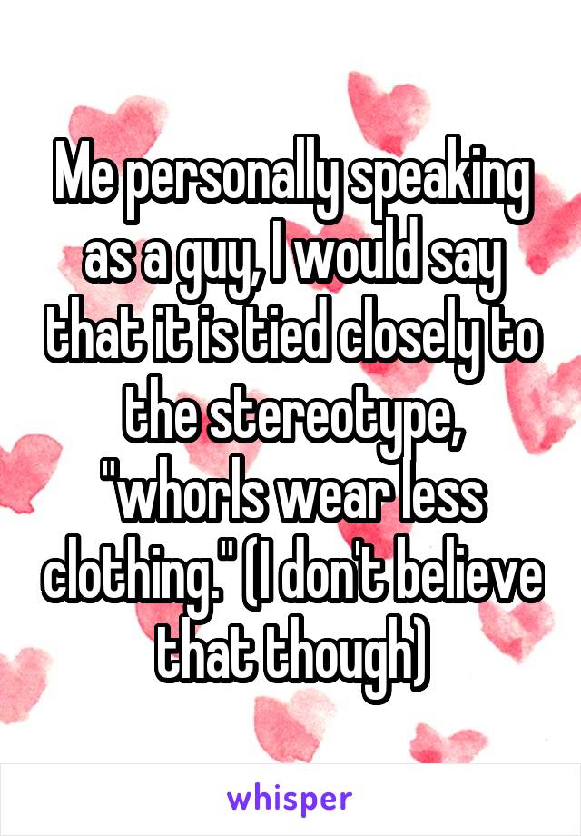 Me personally speaking as a guy, I would say that it is tied closely to the stereotype, "whorls wear less clothing." (I don't believe that though)
